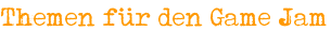 Themen für den Game Jam